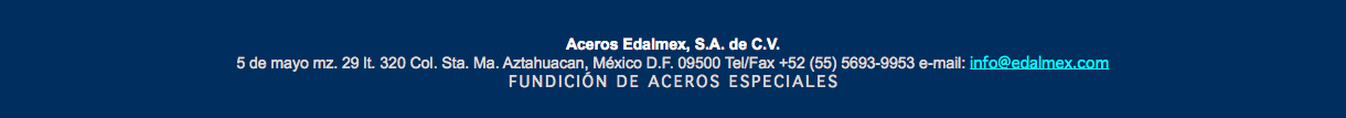 Aceros Edalmex, S.A. de C.V. 5 de mayo mz. 29 lt. 320 Col. Sta. Ma. Aztahuacan, México D.F. 09500 Tel/Fax +52 (55) 5693-9953 e-mail: info@edalmex.com FUNDICIÓN DE ACEROS ESPECIALES